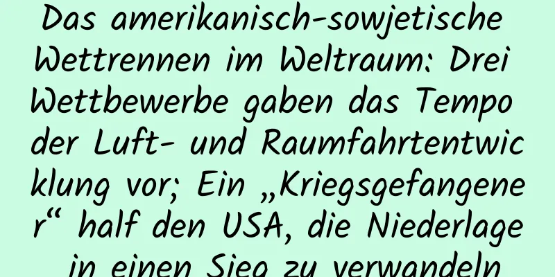 Das amerikanisch-sowjetische Wettrennen im Weltraum: Drei Wettbewerbe gaben das Tempo der Luft- und Raumfahrtentwicklung vor; Ein „Kriegsgefangener“ half den USA, die Niederlage in einen Sieg zu verwandeln