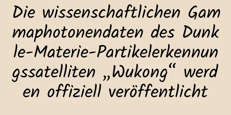 Die wissenschaftlichen Gammaphotonendaten des Dunkle-Materie-Partikelerkennungssatelliten „Wukong“ werden offiziell veröffentlicht