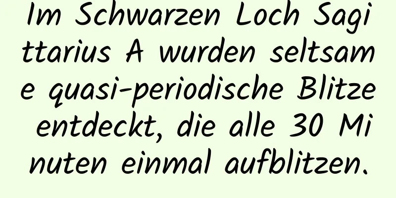 Im Schwarzen Loch Sagittarius A wurden seltsame quasi-periodische Blitze entdeckt, die alle 30 Minuten einmal aufblitzen.