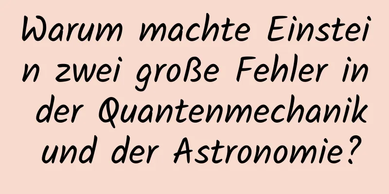 Warum machte Einstein zwei große Fehler in der Quantenmechanik und der Astronomie?