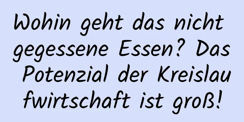 Wohin geht das nicht gegessene Essen? Das Potenzial der Kreislaufwirtschaft ist groß!