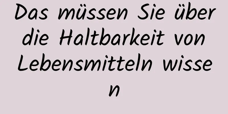 Das müssen Sie über die Haltbarkeit von Lebensmitteln wissen