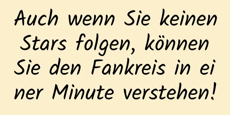 Auch wenn Sie keinen Stars folgen, können Sie den Fankreis in einer Minute verstehen!