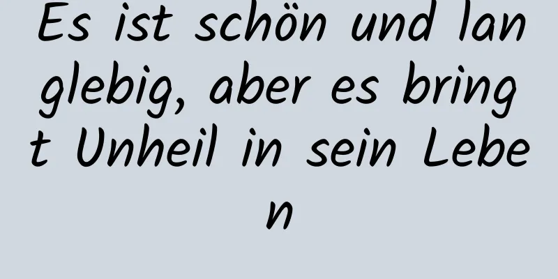 Es ist schön und langlebig, aber es bringt Unheil in sein Leben