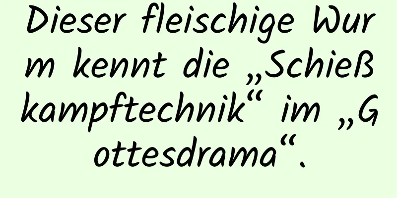 Dieser fleischige Wurm kennt die „Schießkampftechnik“ im „Gottesdrama“.