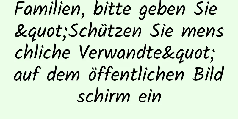 Familien, bitte geben Sie "Schützen Sie menschliche Verwandte" auf dem öffentlichen Bildschirm ein