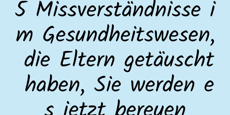 5 Missverständnisse im Gesundheitswesen, die Eltern getäuscht haben, Sie werden es jetzt bereuen