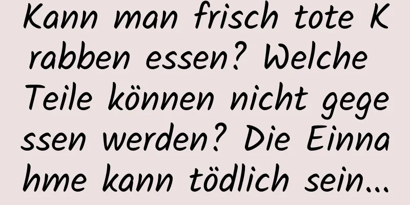 Kann man frisch tote Krabben essen? Welche Teile können nicht gegessen werden? Die Einnahme kann tödlich sein...