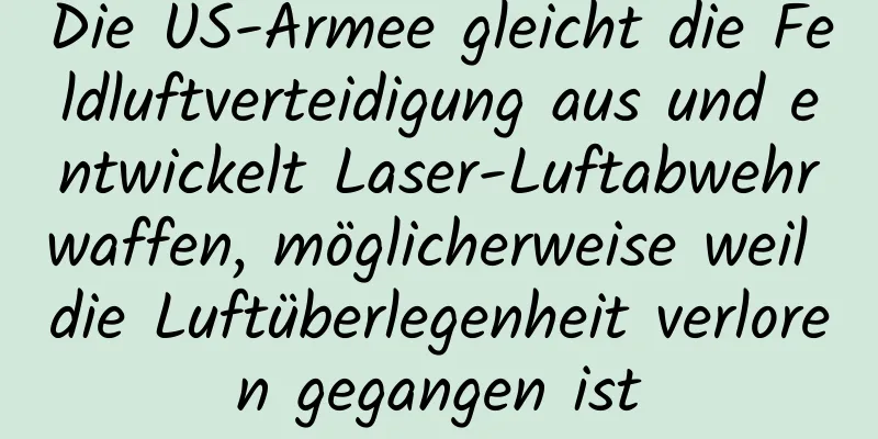Die US-Armee gleicht die Feldluftverteidigung aus und entwickelt Laser-Luftabwehrwaffen, möglicherweise weil die Luftüberlegenheit verloren gegangen ist