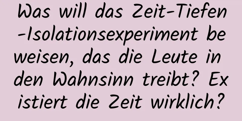 Was will das Zeit-Tiefen-Isolationsexperiment beweisen, das die Leute in den Wahnsinn treibt? Existiert die Zeit wirklich?