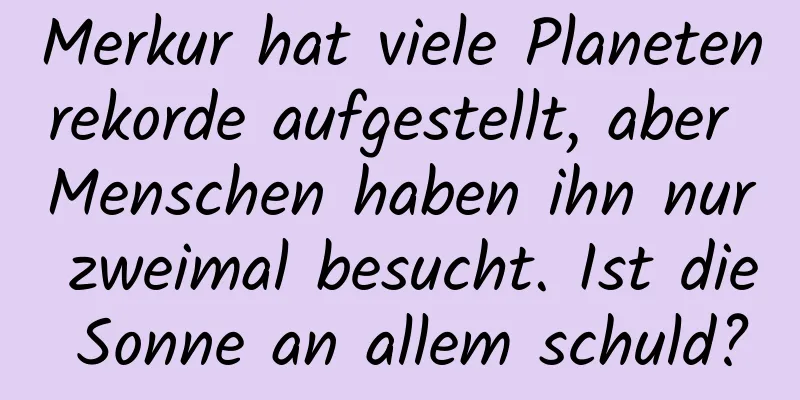 Merkur hat viele Planetenrekorde aufgestellt, aber Menschen haben ihn nur zweimal besucht. Ist die Sonne an allem schuld?