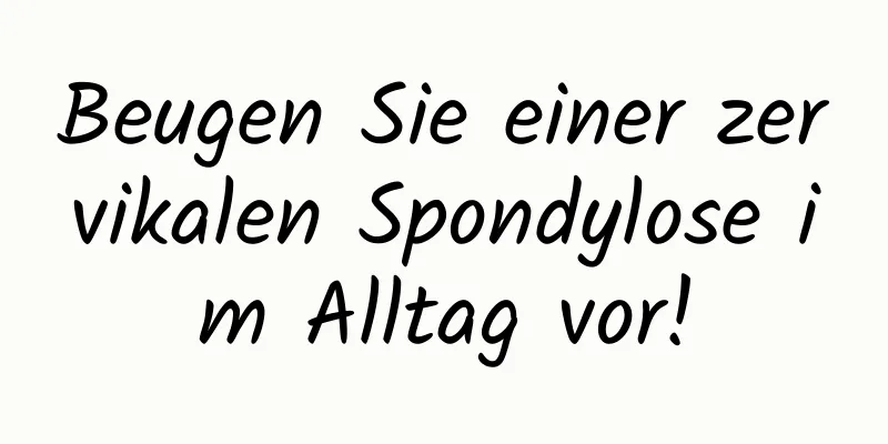 Beugen Sie einer zervikalen Spondylose im Alltag vor!