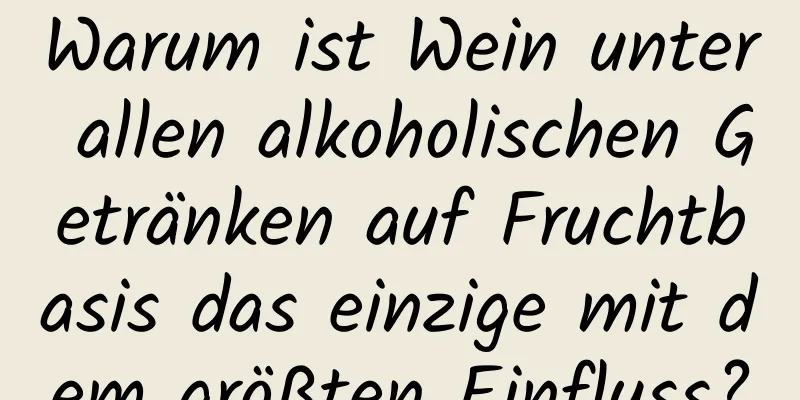 Warum ist Wein unter allen alkoholischen Getränken auf Fruchtbasis das einzige mit dem größten Einfluss?