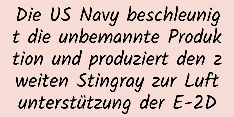 Die US Navy beschleunigt die unbemannte Produktion und produziert den zweiten Stingray zur Luftunterstützung der E-2D