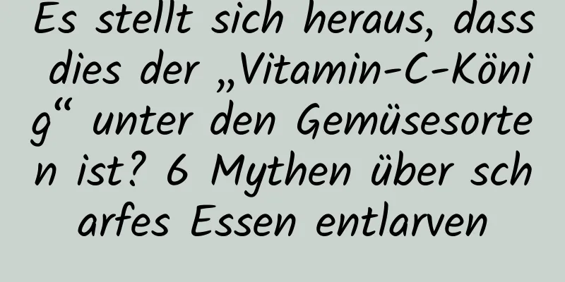 Es stellt sich heraus, dass dies der „Vitamin-C-König“ unter den Gemüsesorten ist? 6 Mythen über scharfes Essen entlarven