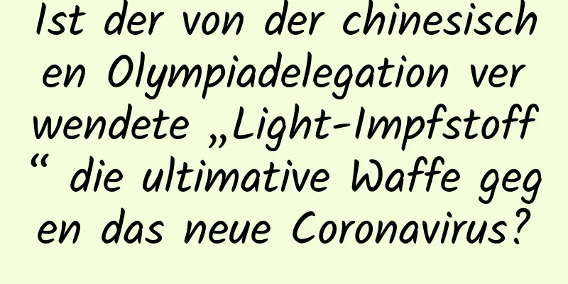 Ist der von der chinesischen Olympiadelegation verwendete „Light-Impfstoff“ die ultimative Waffe gegen das neue Coronavirus?