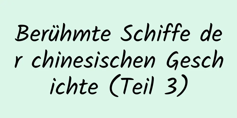 Berühmte Schiffe der chinesischen Geschichte (Teil 3)