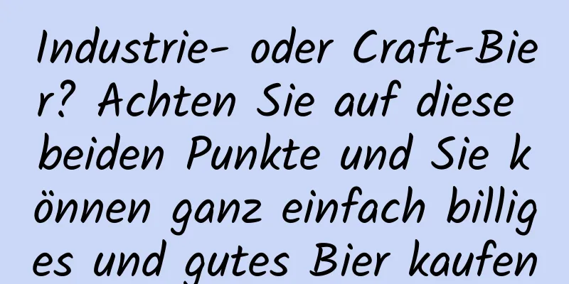 Industrie- oder Craft-Bier? Achten Sie auf diese beiden Punkte und Sie können ganz einfach billiges und gutes Bier kaufen