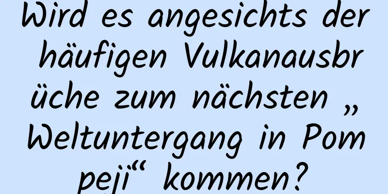 Wird es angesichts der häufigen Vulkanausbrüche zum nächsten „Weltuntergang in Pompeji“ kommen?