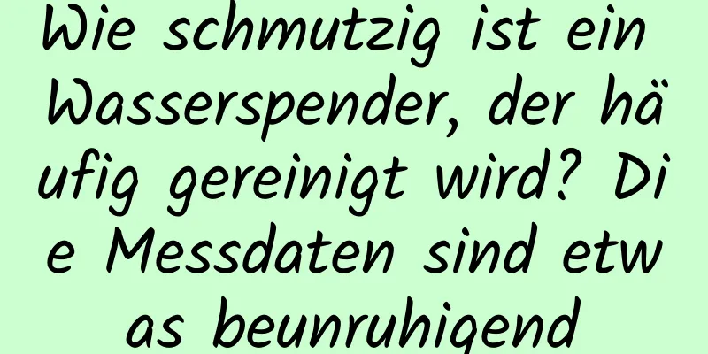 Wie schmutzig ist ein Wasserspender, der häufig gereinigt wird? Die Messdaten sind etwas beunruhigend
