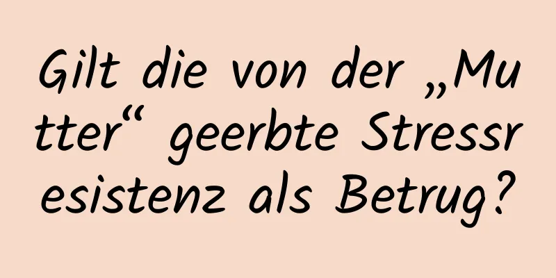 Gilt die von der „Mutter“ geerbte Stressresistenz als Betrug?