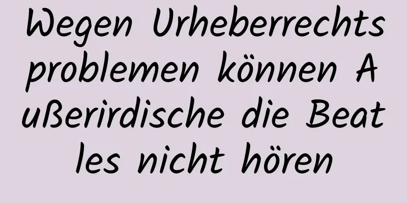 Wegen Urheberrechtsproblemen können Außerirdische die Beatles nicht hören