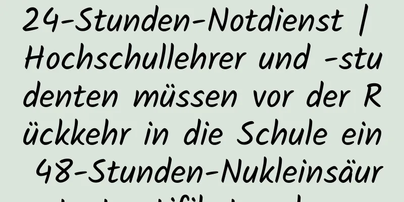 24-Stunden-Notdienst | Hochschullehrer und -studenten müssen vor der Rückkehr in die Schule ein 48-Stunden-Nukleinsäuretestzertifikat vorlegen
