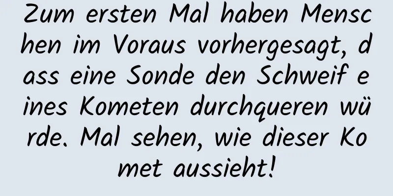 Zum ersten Mal haben Menschen im Voraus vorhergesagt, dass eine Sonde den Schweif eines Kometen durchqueren würde. Mal sehen, wie dieser Komet aussieht!