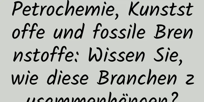 Petrochemie, Kunststoffe und fossile Brennstoffe: Wissen Sie, wie diese Branchen zusammenhängen?