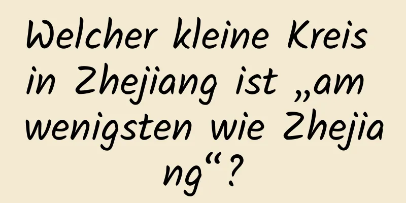 Welcher kleine Kreis in Zhejiang ist „am wenigsten wie Zhejiang“?