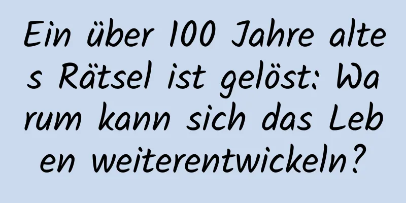 Ein über 100 Jahre altes Rätsel ist gelöst: Warum kann sich das Leben weiterentwickeln?