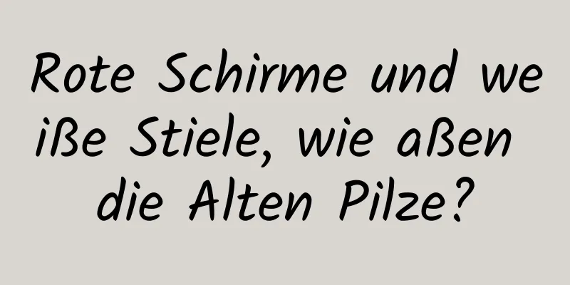Rote Schirme und weiße Stiele, wie aßen die Alten Pilze?