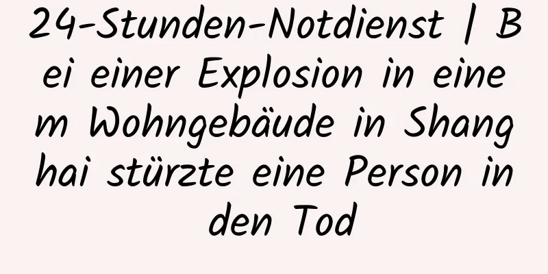 24-Stunden-Notdienst | Bei einer Explosion in einem Wohngebäude in Shanghai stürzte eine Person in den Tod