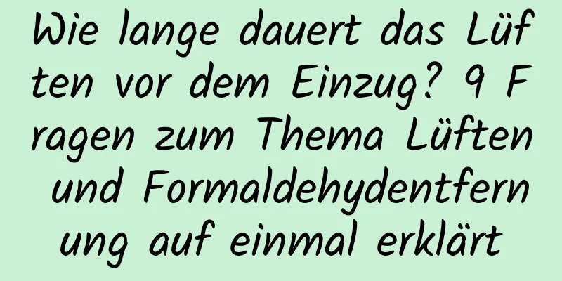 Wie lange dauert das Lüften vor dem Einzug? 9 Fragen zum Thema Lüften und Formaldehydentfernung auf einmal erklärt