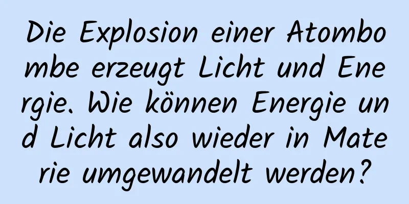 Die Explosion einer Atombombe erzeugt Licht und Energie. Wie können Energie und Licht also wieder in Materie umgewandelt werden?