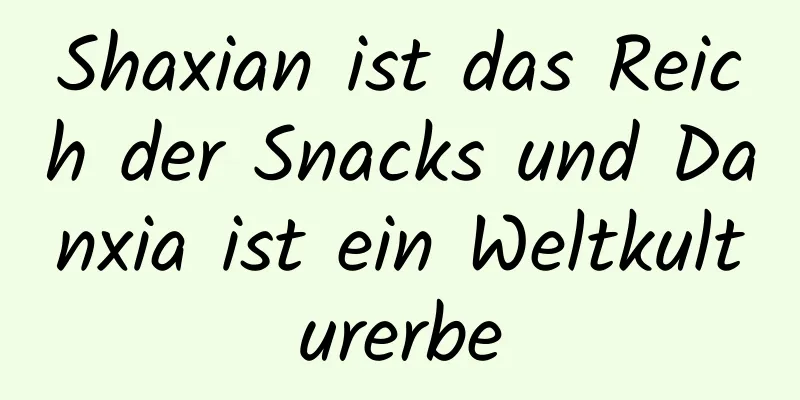 Shaxian ist das Reich der Snacks und Danxia ist ein Weltkulturerbe
