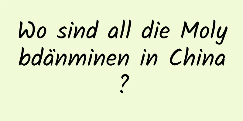 Wo sind all die Molybdänminen in China?