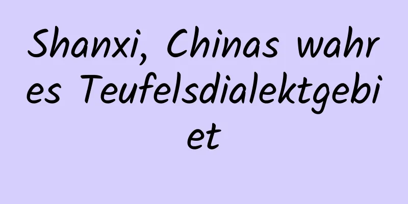Shanxi, Chinas wahres Teufelsdialektgebiet
