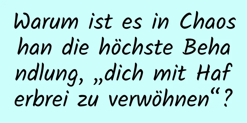 Warum ist es in Chaoshan die höchste Behandlung, „dich mit Haferbrei zu verwöhnen“?