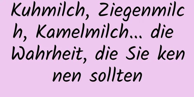 Kuhmilch, Ziegenmilch, Kamelmilch... die Wahrheit, die Sie kennen sollten