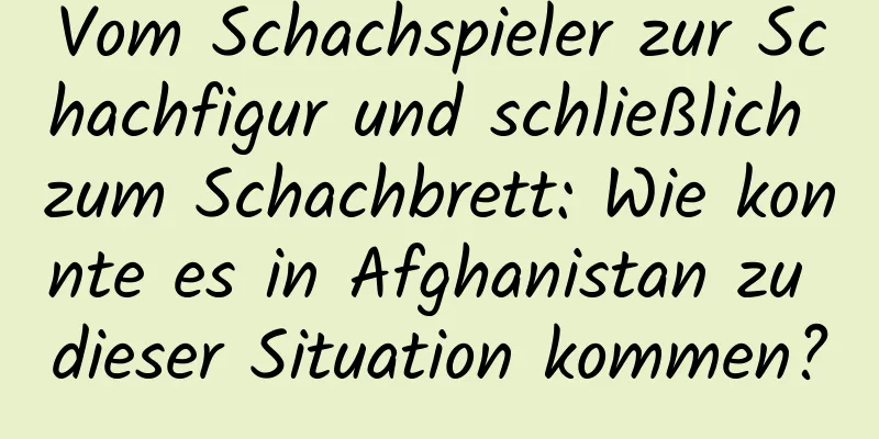 Vom Schachspieler zur Schachfigur und schließlich zum Schachbrett: Wie konnte es in Afghanistan zu dieser Situation kommen?