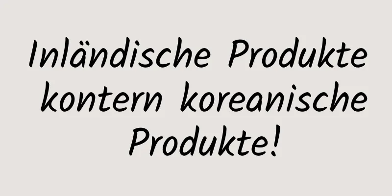 Inländische Produkte kontern koreanische Produkte!
