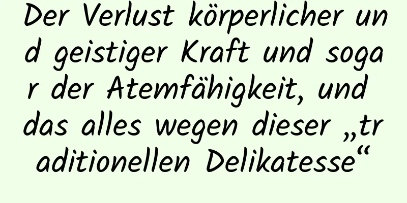 Der Verlust körperlicher und geistiger Kraft und sogar der Atemfähigkeit, und das alles wegen dieser „traditionellen Delikatesse“