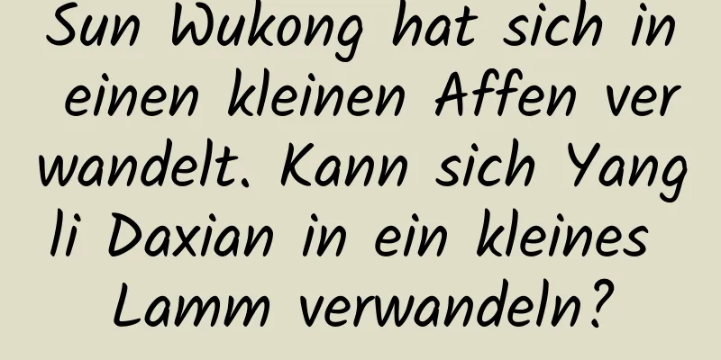 Sun Wukong hat sich in einen kleinen Affen verwandelt. Kann sich Yangli Daxian in ein kleines Lamm verwandeln?
