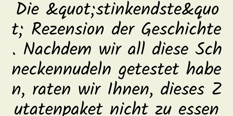 Die "stinkendste" Rezension der Geschichte. Nachdem wir all diese Schneckennudeln getestet haben, raten wir Ihnen, dieses Zutatenpaket nicht zu essen