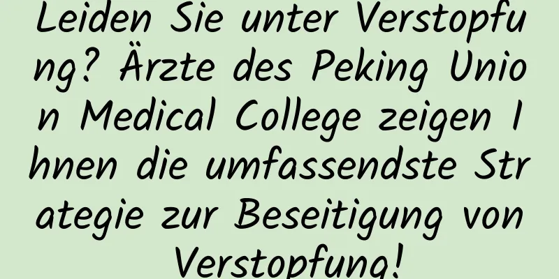 Leiden Sie unter Verstopfung? Ärzte des Peking Union Medical College zeigen Ihnen die umfassendste Strategie zur Beseitigung von Verstopfung!