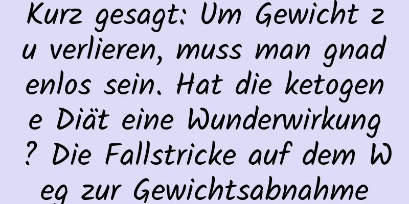 Kurz gesagt: Um Gewicht zu verlieren, muss man gnadenlos sein. Hat die ketogene Diät eine Wunderwirkung? Die Fallstricke auf dem Weg zur Gewichtsabnahme