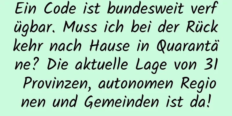 Ein Code ist bundesweit verfügbar. Muss ich bei der Rückkehr nach Hause in Quarantäne? Die aktuelle Lage von 31 Provinzen, autonomen Regionen und Gemeinden ist da!