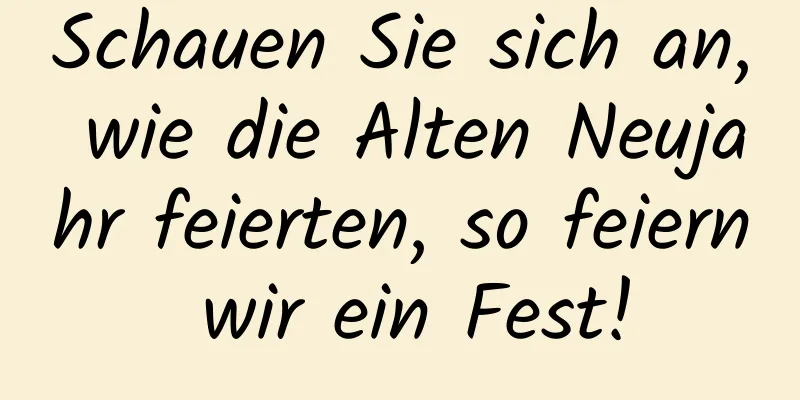 Schauen Sie sich an, wie die Alten Neujahr feierten, so feiern wir ein Fest!