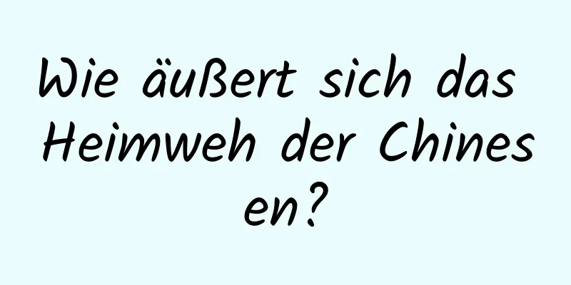 Wie äußert sich das Heimweh der Chinesen?